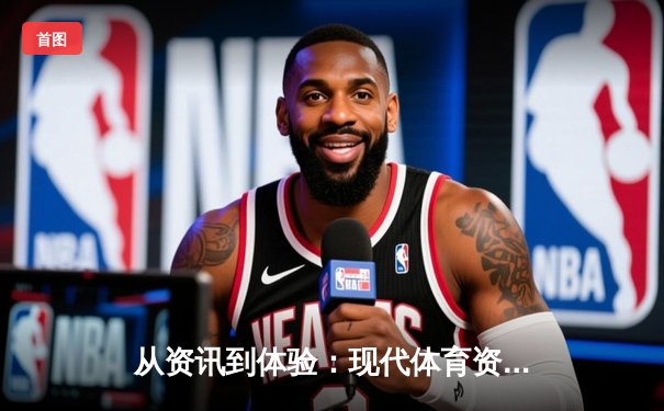 从资讯到体验：现代体育资讯网的生态变革与用户价值重塑