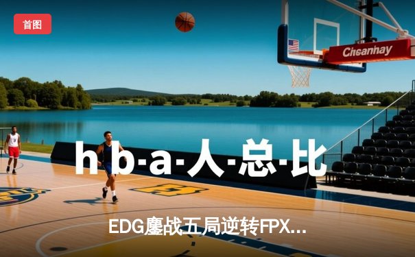 EDG鏖战五局逆转FPX夺冠，Viper超神厄斐琉斯斩获FMVP