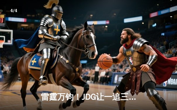 雷霆万钧！JDG让一追三力克BLG登顶LPL春决，Knight沙皇绝境推挽定乾坤 - 4