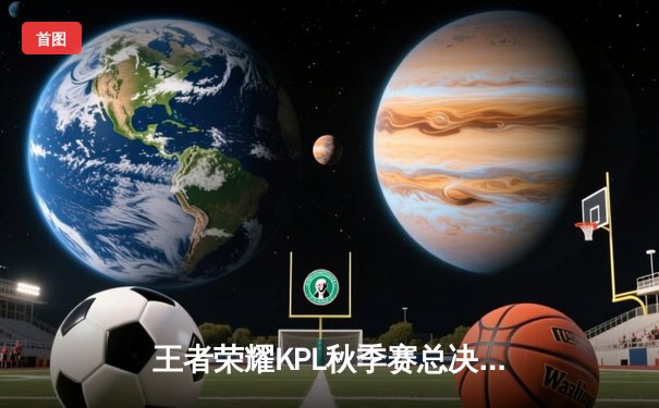 王者荣耀KPL秋季赛总决赛：狼队4:3险胜E星，Fly斩获FMVP创纪录