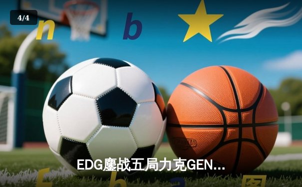 EDG鏖战五局力克GEN，中国战队挺进英雄联盟全球总决赛四强 - 4