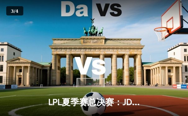 LPL夏季赛总决赛：JDG鏖战五局力克BLG，Knight沙皇完美团战锁定冠军 - 3