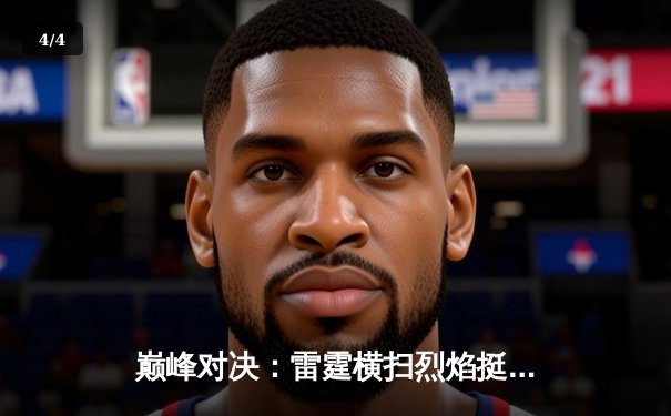 巅峰对决：雷霆横扫烈焰挺进总决赛，李昊狂砍42分创季后赛新高 - 4