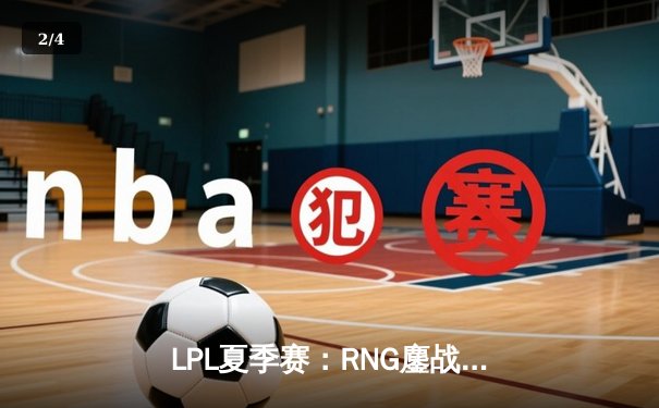 LPL夏季赛：RNG鏖战五局险胜EDG，GALA超神发挥锁定胜局 - 2