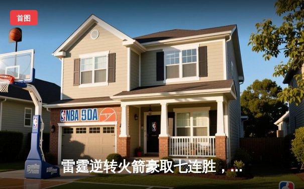 雷霆逆转火箭豪取七连胜，亚历山大关键三分锁定胜局