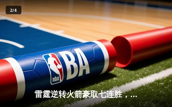 雷霆逆转火箭豪取七连胜，亚历山大关键三分锁定胜局 - 2