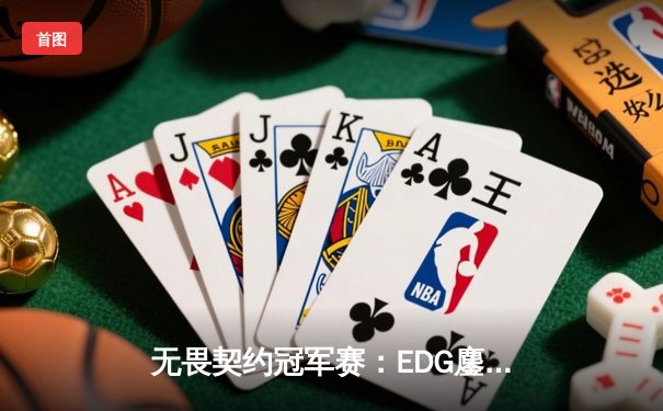 无畏契约冠军赛：EDG鏖战五局力克PRX，中国战队首夺世界赛冠军