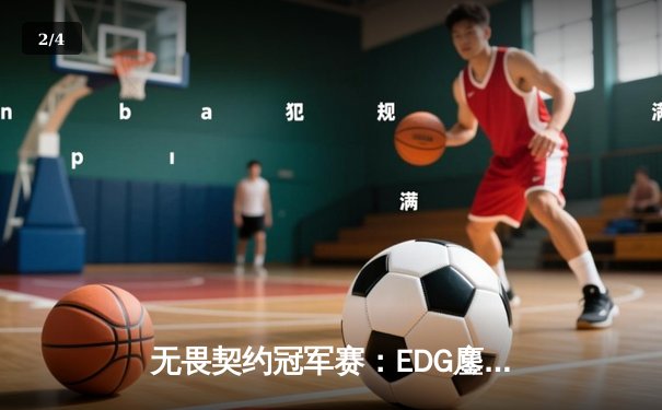 无畏契约冠军赛：EDG鏖战五局力克PRX，康康关键四杀锁定全球四强 - 2
