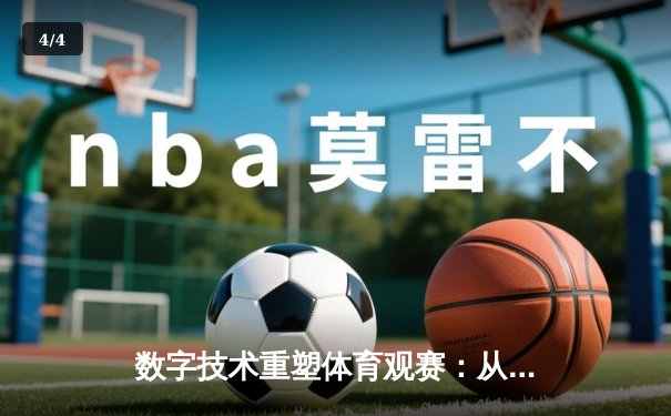 数字技术重塑体育观赛：从高清直播到沉浸式体验的革命 - 4