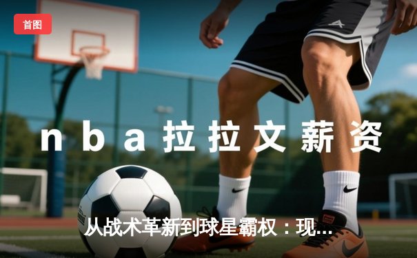 从战术革新到球星霸权：现代足球的权力转移与竞技异化