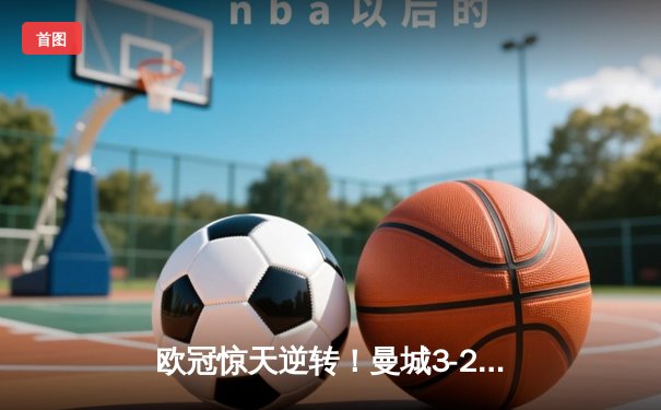 欧冠惊天逆转！曼城3-2淘汰拜仁，哈兰德双响创纪录
