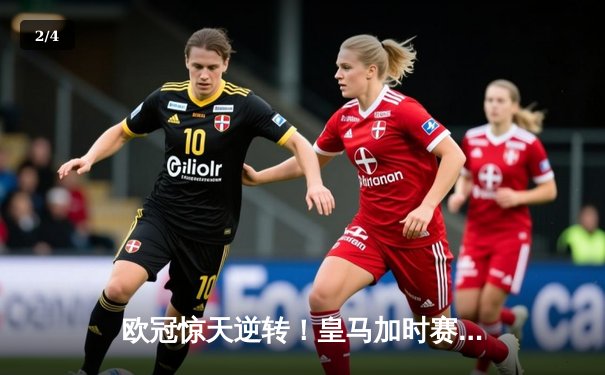 欧冠惊天逆转！皇马加时赛3-2淘汰曼城，本泽马戴帽维尼修斯绝杀 - 2