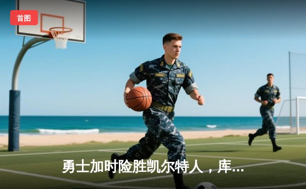 勇士加时险胜凯尔特人，库里43分刷新总决赛G4历史纪录