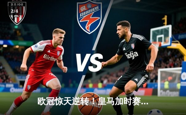 欧冠惊天逆转！皇马加时赛3-2淘汰曼城，本泽马戴帽创纪录 - 2